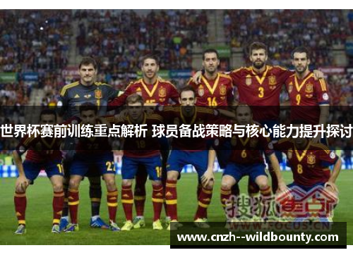 世界杯赛前训练重点解析 球员备战策略与核心能力提升探讨