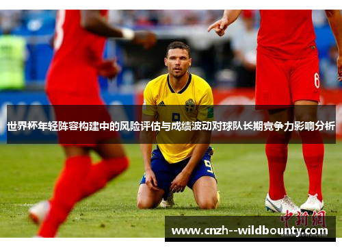 世界杯年轻阵容构建中的风险评估与成绩波动对球队长期竞争力影响分析