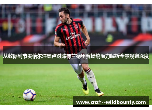 从数据到节奏恰尔汗奥卢对阵荷兰德甲赛场统治力解析全景观察深度