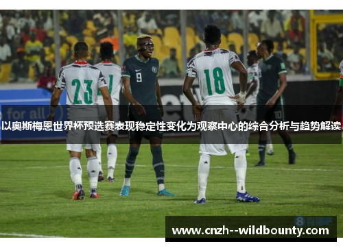 以奥斯梅恩世界杯预选赛表现稳定性变化为观察中心的综合分析与趋势解读