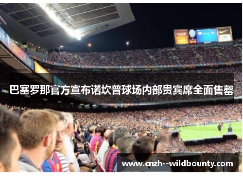 巴塞罗那官方宣布诺坎普球场内部贵宾席全面售罄