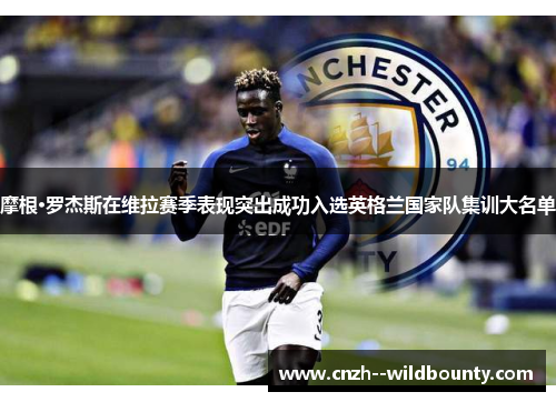 摩根·罗杰斯在维拉赛季表现突出成功入选英格兰国家队集训大名单