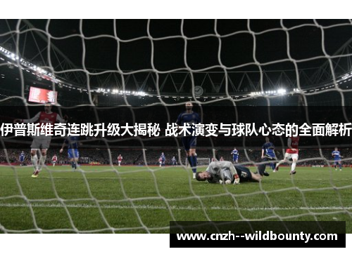 伊普斯维奇连跳升级大揭秘 战术演变与球队心态的全面解析 伊普斯维奇连跳升级大揭秘 战术演变与球队心态的全面解析