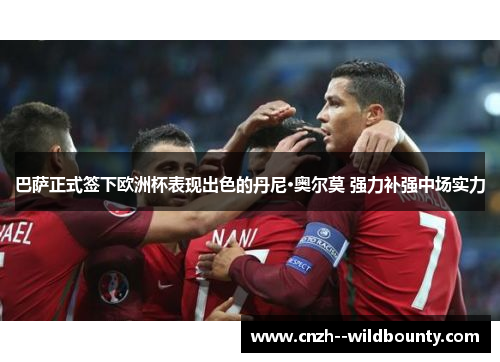 巴萨正式签下欧洲杯表现出色的丹尼·奥尔莫 强力补强中场实力