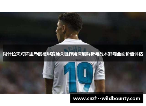阿什拉夫对阵里昂的德甲赛场关键作用深度解析与战术影响全面价值评估