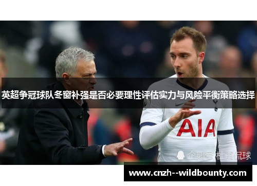 英超争冠球队冬窗补强是否必要理性评估实力与风险平衡策略选择 英超争冠球队冬窗补强是否必要理性评估实力与风险平衡策略选择