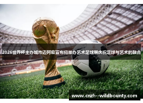 2026世界杯主办城市迈阿密宣布将举办艺术足球展庆祝足球与艺术的融合