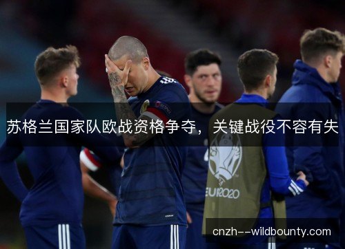 苏格兰国家队欧战资格争夺，关键战役不容有失