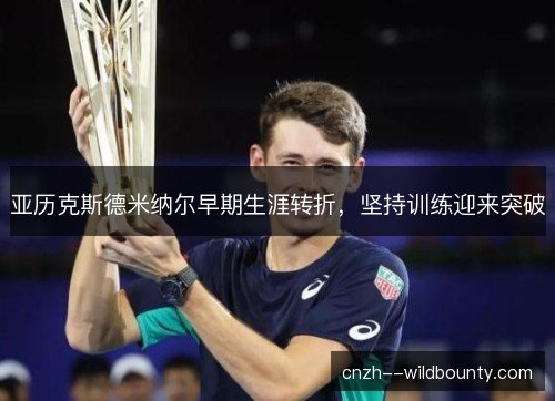 亚历克斯德米纳尔早期生涯转折，坚持训练迎来突破